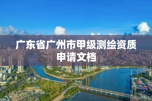 广东省广州市甲级测绘资质申请文档