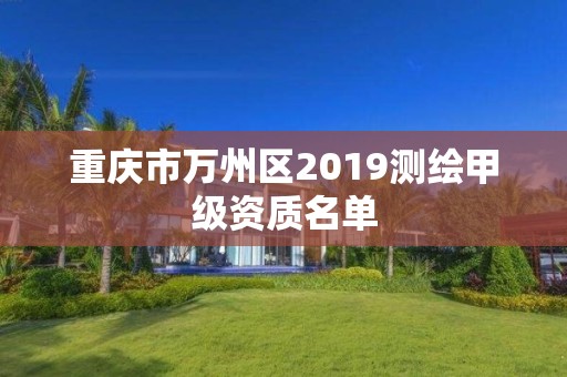 重庆市万州区2019测绘甲级资质名单