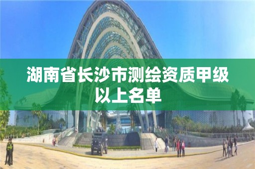 湖南省长沙市测绘资质甲级以上名单