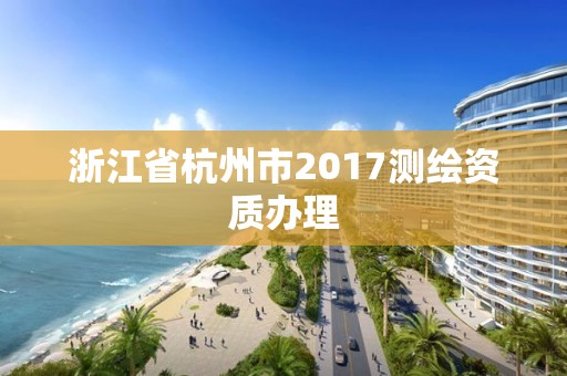 浙江省杭州市2017测绘资质办理