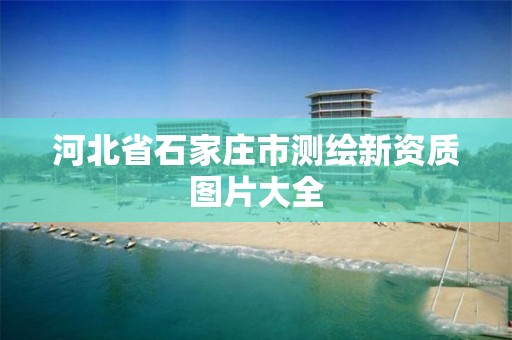 河北省石家庄市测绘新资质图片大全