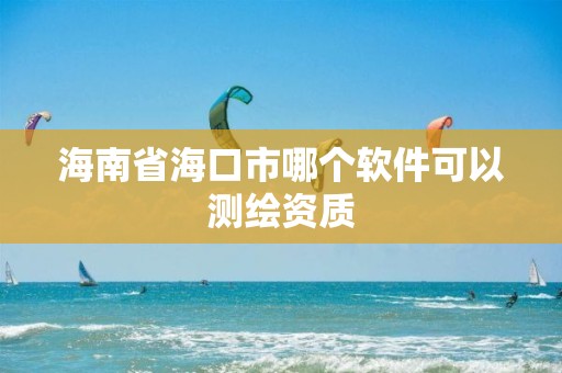 海南省海口市哪个软件可以测绘资质