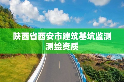 陕西省西安市建筑基坑监测测绘资质