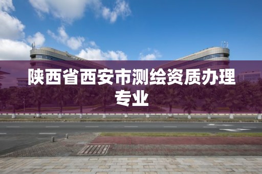 陕西省西安市测绘资质办理专业