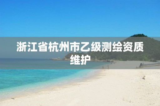 浙江省杭州市乙级测绘资质维护