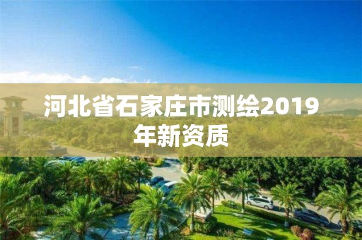 河北省石家庄市测绘2019年新资质