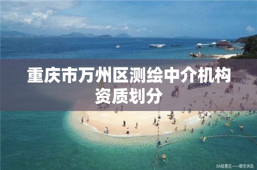 重庆市万州区测绘中介机构资质划分