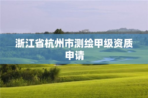 浙江省杭州市测绘甲级资质申请