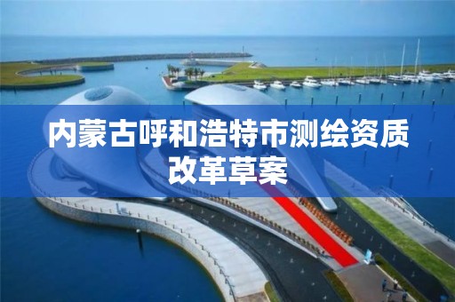 内蒙古呼和浩特市测绘资质改革草案