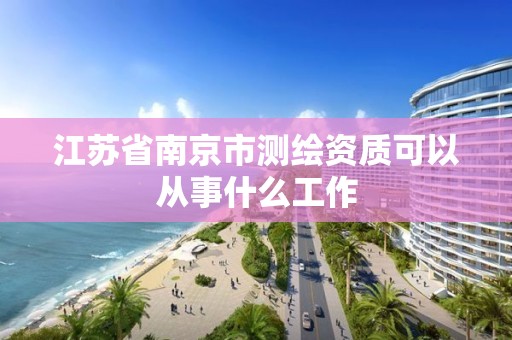 江苏省南京市测绘资质可以从事什么工作