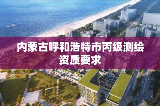 内蒙古呼和浩特市丙级测绘资质要求