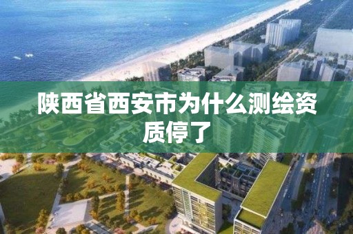 陕西省西安市为什么测绘资质停了