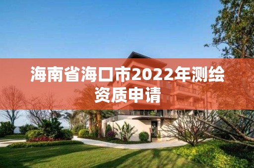 海南省海口市2022年测绘资质申请