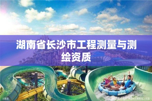 湖南省长沙市工程测量与测绘资质