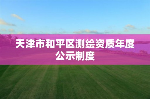 天津市和平区测绘资质年度公示制度