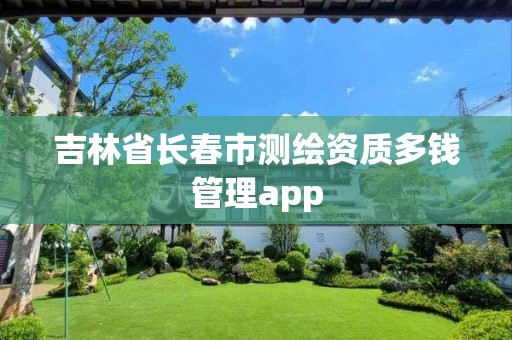 吉林省长春市测绘资质多钱管理app