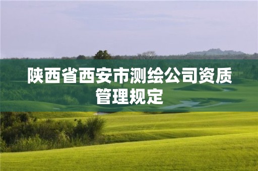 陕西省西安市测绘公司资质管理规定