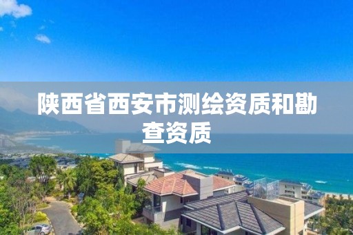 陕西省西安市测绘资质和勘查资质