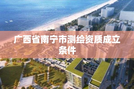 广西省南宁市测绘资质成立条件