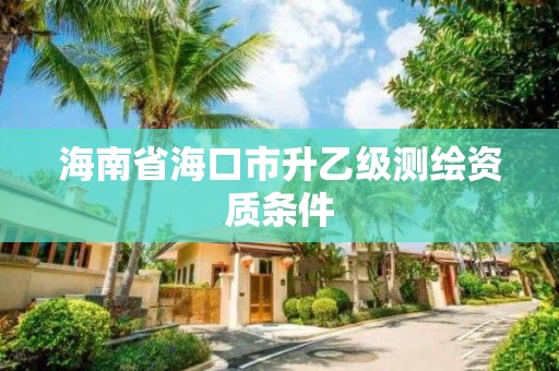 海南省海口市升乙级测绘资质条件