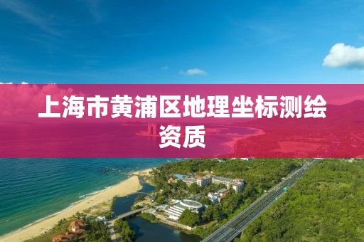 上海市黄浦区地理坐标测绘资质