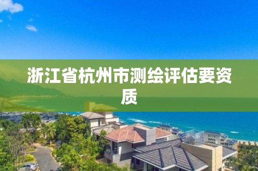 浙江省杭州市测绘评估要资质