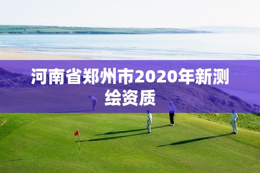 河南省郑州市2020年新测绘资质