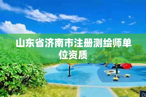 山东省济南市注册测绘师单位资质