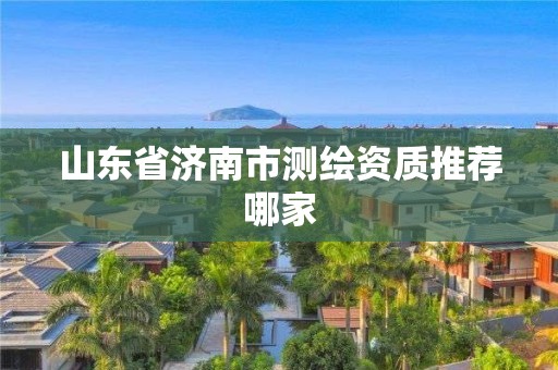 山东省济南市测绘资质推荐哪家