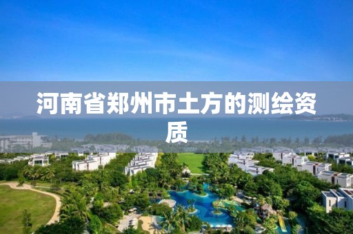 河南省郑州市土方的测绘资质