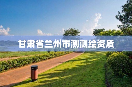 甘肃省兰州市测测绘资质