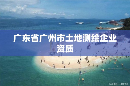 广东省广州市土地测绘企业资质