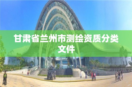 甘肃省兰州市测绘资质分类文件