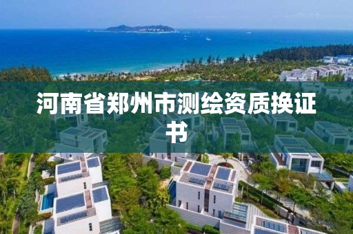 河南省郑州市测绘资质换证书