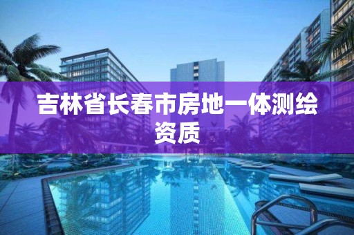 吉林省长春市房地一体测绘资质