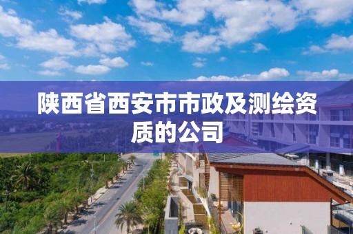 陕西省西安市市政及测绘资质的公司