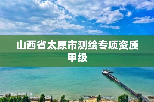 山西省太原市测绘专项资质甲级