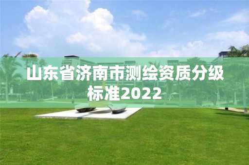 山东省济南市测绘资质分级标准2022