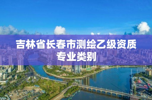 吉林省长春市测绘乙级资质专业类别