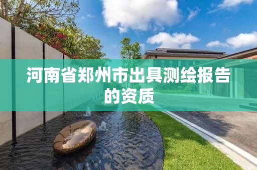 河南省郑州市出具测绘报告的资质