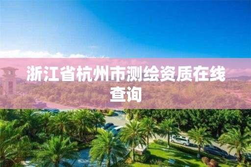 浙江省杭州市测绘资质在线查询