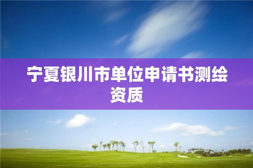 宁夏银川市单位申请书测绘资质