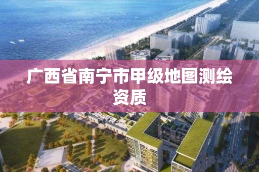 广西省南宁市甲级地图测绘资质