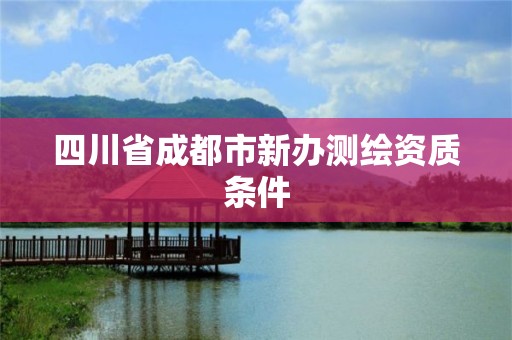 四川省成都市新办测绘资质条件