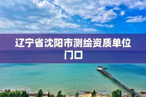 辽宁省沈阳市测绘资质单位门口