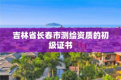 吉林省长春市测绘资质的初级证书