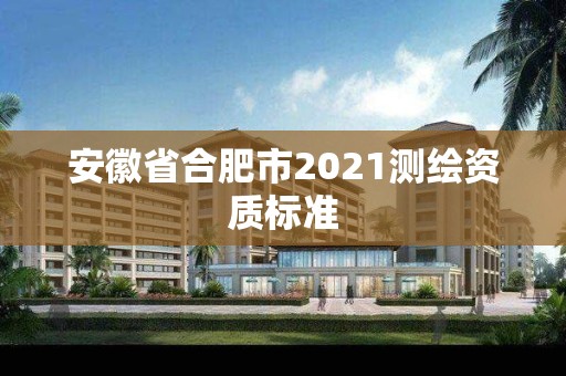 安徽省合肥市2021测绘资质标准