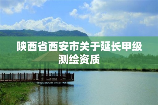 陕西省西安市关于延长甲级测绘资质