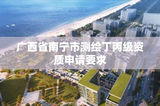 广西省南宁市测绘丁丙级资质申请要求