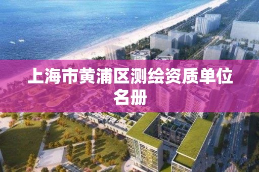 上海市黄浦区测绘资质单位名册